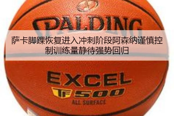 萨卡脚踝恢复进入冲刺阶段阿森纳谨慎控制训练量静待强势回归