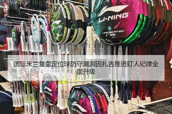 国际米兰复盘定位球防守漏洞因扎吉推进盯人纪律全面升级