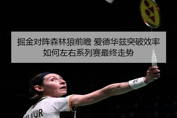掘金对阵森林狼前瞻 爱德华兹突破效率如何左右系列赛最终走势