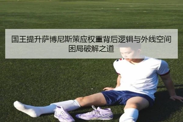 国王提升萨博尼斯策应权重背后逻辑与外线空间困局破解之道