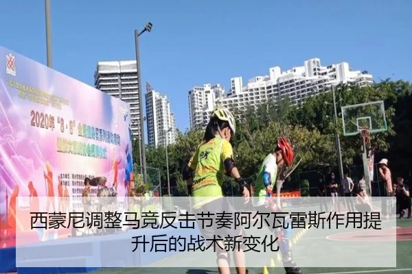 西蒙尼调整马竞反击节奏阿尔瓦雷斯作用提升后的战术新变化